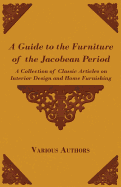 A Guide to the Furniture of the Jacobean Period - A Collection of Classic Articles on Interior Design and Home Furnishing