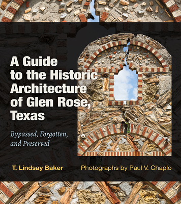 A Guide to the Historic Architecture of Glen Rose, Texas: Bypassed, Forgotten, and Preserved Volume 30 - Baker, T Lindsay, and Chaplo, Paul V