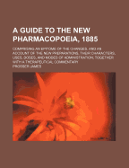 A Guide to the New Pharmacopoeia, 1885: Comprising an Epitome of the Changes, and an Account of the New Preparations, Their Characters, Uses, Doses, and Modes of Administration; Together with a Therapeutical Commentary