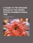 A Guide to the Organic Drugs of the United States Pharmacopaeia, 1890