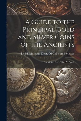 A Guide to the Principal Gold and Silver Coins of the Ancients: From Circ. B. C. 70 to A, Part 1 - British Museum Dept of Coins and Me (Creator)