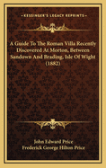 A Guide to the Roman Villa Recently Discovered at Morton, Between Sandown and Brading, Isle of Wight (1882)