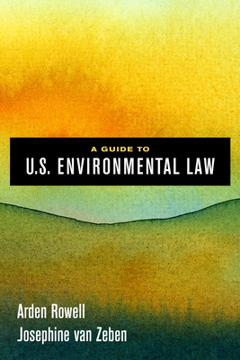 A Guide to U.S. Environmental Law - Rowell, Arden, and Van Zeben, Josephine