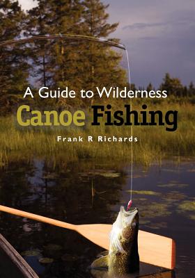 A Guide to Wilderness Canoe Fishing - Richards, Frank R