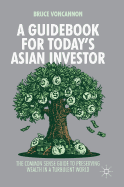 A Guidebook for Today's Asian Investor: The Common Sense Guide to Preserving Wealth in a Turbulent World