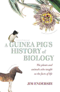 A Guinea Pig's History of Biology: The Animals and Plants That Taught Us the Facts of Life - Endersby, Jim