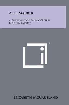 A. H. Maurer: A Biography of America's First Modern Painter - McCausland, Elizabeth