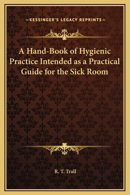 A Hand-Book of Hygienic Practice Intended as a Practical Guide for the Sick Room - Trall, R T