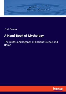 A Hand-Book of Mythology: The myths and legends of ancient Greece and Rome - Berens, E M