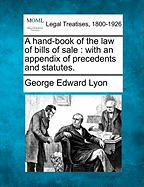 A Hand-Book of the Law of Bills of Sale: With an Appendix of Precedents and Statutes. - Lyon, George Edward