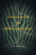 A Hand Book on Home Gardening: Home Gardening