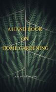 A Hand Book on Home Gardening: Home Gardening