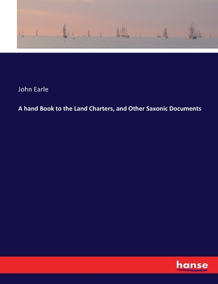 A hand Book to the Land Charters, and Other Saxonic Documents - Earle, John