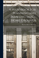 A Handbook for Planning and Planting Small Home Grounds: With a List of Native and Commonly Cultivated Plants That Are Represented in the Collection Upon the Stout Manual Training School Grounds