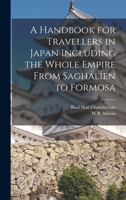 A Handbook for Travellers in Japan Including the Whole Empire From Saghalien to Formosa - Chamberlain, Basil Hall, and Mason, W B