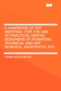 A Handbook of Art Smithing: For the Use of Practical Smiths, Designers of Ironwork, Technical and Art Schools, Architects, Etc.