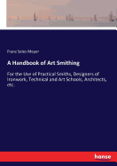 A Handbook of Art Smithing: For the Use of Practical Smiths, Designers of Ironwork, Technical and Art Schools, Architects, etc.