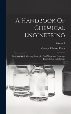 A Handbook Of Chemical Engineering: Illustrated With Working Examples And Numerous Drawings From Actual Installations; Volume 1 - Davis, George Edward