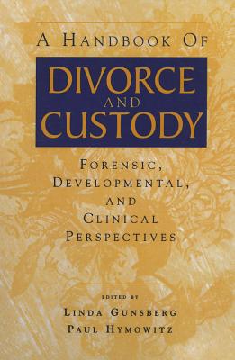 A Handbook of Divorce and Custody: Forensic, Developmental, and Clinical Perspectives - Gunsberg, Linda (Editor), and Hymowitz, Paul (Editor)