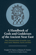 A Handbook of Gods and Goddesses of the Ancient Near East: Three Thousand Deities of Anatolia, Syria, Israel, Sumer, Babylonia, Assyria, and Elam