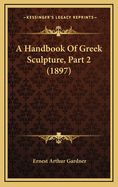 A Handbook of Greek Sculpture, Part 2 (1897)