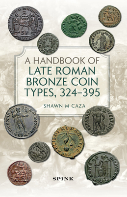 A Handbook of Late Roman Bronze Coin Types (324-395) - Caza, Shawn M