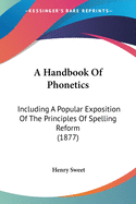 A Handbook Of Phonetics: Including A Popular Exposition Of The Principles Of Spelling Reform (1877)