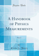 A Handbook of Physics Measurements, Vol. 2 (Classic Reprint)