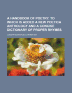 A Handbook of Poetry. to Which Is Added a New Poetica Anthology and a Concise Dictionary of Proper Rhymes - Carpenter, Joseph Edwards