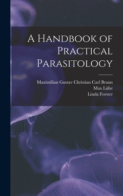 A Handbook of Practical Parasitology - Braun, Maximilian Gustav Christian Carl, and Lhe, Max, and Forster, Linda