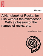 A Handbook of Rocks, for Use Without the Microscope ... with a Glossary of the Names of Rocks, Etc. - Kemp, James Furman