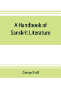 A handbook of Sanskrit literature: with appendices descriptive of the mythology castes, and religious sects of the Hindus