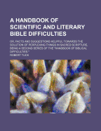 A Handbook of Scientific and Literary Bible Difficulties; Or, Facts and Suggestions Helpful Towards the Solution of Perplexing Things in Sacred Scripture, Being a Second Series of the Handbook of Biblical Difficulties.