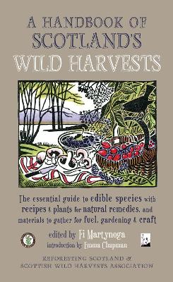 A Handbook of Scotland's Wild Harvests: The Essential Guide to Edible Species, with Recipes & Plants for Natural Remedies, and Materials to Gather for Fuel, Gardening & Craft - Chapman, Emma, and Martynoga, Fi