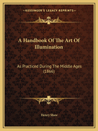 A Handbook Of The Art Of Illumination: As Practiced During The Middle Ages (1866)