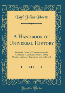 A Handbook of Universal History: From the Dawn of Civilization to the Outbreak of the Great War of 1914; Ploetz's Epitome, Translated and Enlarged (Classic Reprint)