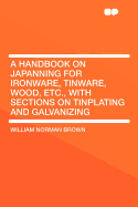 A Handbook on Japanning for Ironware, Tinware, Wood, Etc., with Sections on Tinplating and Galvanizing