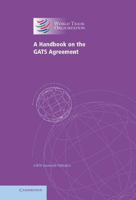 A Handbook on the Gats Agreement: A Wto Secretariat Publication - World Trade Organization