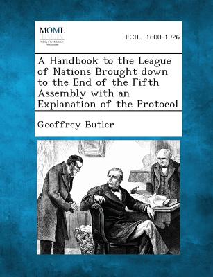 A Handbook to the League of Nations Brought Down to the End of the Fifth Assembly with an Explanation of the Protocol - Butler, Geoffrey, Sir