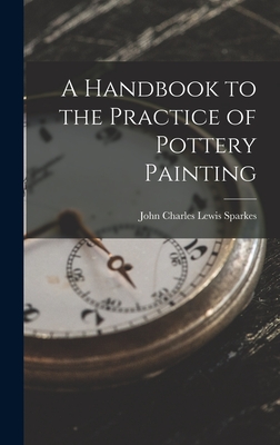 A Handbook to the Practice of Pottery Painting - Sparkes, John Charles Lewis