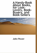A Handy-Book about Books, for Look-Lovers, Book-Buyers, and Book-Sellers