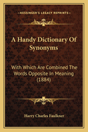 A Handy Dictionary of Synonyms: With Which Are Combined the Words Opposite in Meaning (1884)