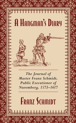 A Hangman's Diary: The Journal of Master Franz Schmidt, Public Executioner of Nuremberg, 1573-1617 - Schmidt, Franz, Dr.