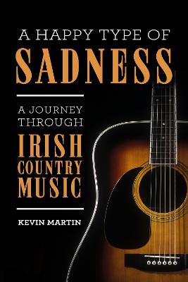 A Happy Type of Sadness:: A Journey Through Irish Country Music - Martin, Kevin