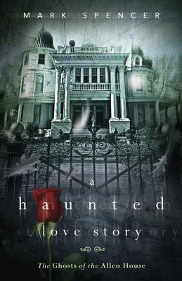 A Haunted Love Story: The Ghosts of the Allen House - Spencer, Mark