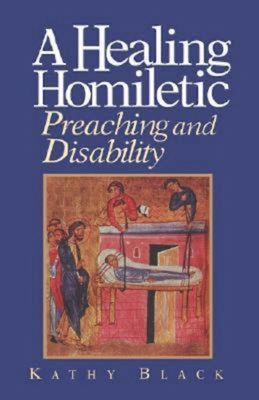 A Healing Homiletic: Preaching and Disability - Black, Kathy