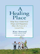 A Healing Place: Help Your Child Find Hope and Happiness After the Loss of Aloved One