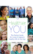 A Healthier You: The Pocket Guide for Living a Happy & Healthy Life at Any Age