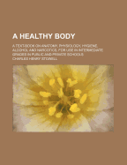 A Healthy Body; A Text-Book on Anatomy, Physiology, Hygiene, Alcohol, and Narcotics: For Use in Intermediate Grades in Public and Private Schools