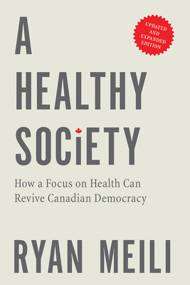 A Healthy Society, Updated and Expanded Edition: How a Focus on Health Can Revive Canadian Democracy - Meili, Ryan, and Picard, Andr (Foreword by)